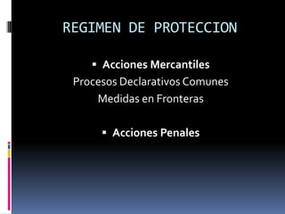 REGIMEN DE PROTECCION
 Acciones Mercantiles

Procesos Declarativos Comunes
Medidas en Fronteras
 Acciones Penales

 