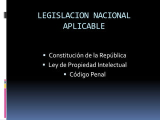 LEGISLACION NACIONAL
APLICABLE
 Constitución de la República
 Ley de Propiedad Intelectual
 Código Penal

 