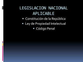 LEGISLACION NACIONAL
APLICABLE
 Constitución de la República
 Ley de Propiedad Intelectual

 Código Penal

 