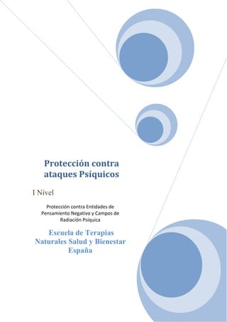 Protección contra
ataques Psíquicos
I Nivel
Protección contra Entidades de
Pensamiento Negativo y Campos de
Radiación Psíquica
Escuela de Terapias
Naturales Salud y Bienestar
España
 