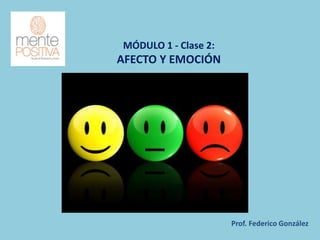 MÓDULO 1 - Clase 2:
AFECTO Y EMOCIÓN
Prof. Federico González
 