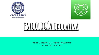 PSICOLOGÍA Educativa
Psic. Maín J. Vera Alvarez
C.Ps.P. 42727
 