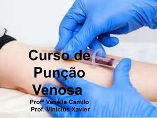 Curso de
Punção
Venosa
Profª Vanélle Camilo
Prof. Vinicius Xavier
 