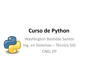 Curso de Python
Washington Bastidas Santos
Ing. en Sistemas – Técnico SIG
CNEL EP
 