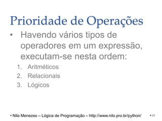 Prioridade de Operações
• Havendo vários tipos de
operadores em um expressão,
executam-se nesta ordem:
1. Aritméticos
2. Relacionais
3. Lógicos
29
Nilo Menezes – Lógica de Programação – http://www.nilo.pro.br/python/
 
