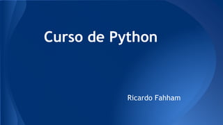 Curso de Python
Ricardo Fahham
 