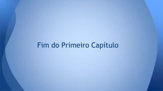 Fim do Primeiro Capítulo
 