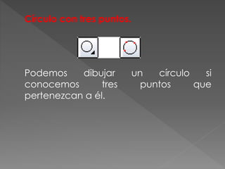 Círculo con tres puntos.
Podemos dibujar un círculo si
conocemos tres puntos que
pertenezcan a él.
 