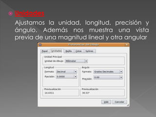  Unidades
Ajustamos la unidad, longitud, precisión y
ángulo. Además nos muestra una vista
previa de una magnitud lineal y otra angular
 