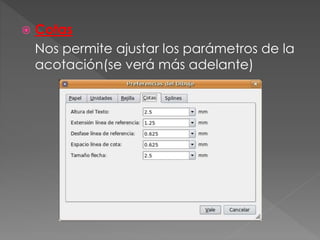  Cotas
Nos permite ajustar los parámetros de la
acotación(se verá más adelante)
 