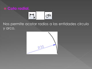  Cota radial.
Nos permite acotar radios a las entidades círculo
y arco.
 