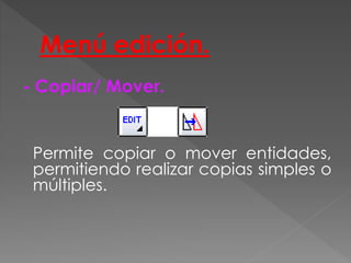 Menú edición.
- Copiar/ Mover.
Permite copiar o mover entidades,
permitiendo realizar copias simples o
múltiples.
 