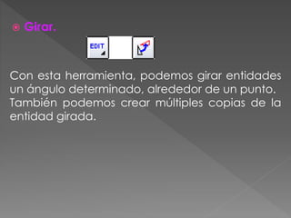 Girar.
Con esta herramienta, podemos girar entidades
un ángulo determinado, alrededor de un punto.
También podemos crear múltiples copias de la
entidad girada.
 