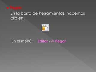 ● Pegar.
En la barra de herramientas, hacemos
clic en:
En el menú: Editar --> Pegar
 