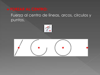 ● FORZAR AL CENTRO:
Fuerza al centro de líneas, arcos, círculos y
puntos.
 