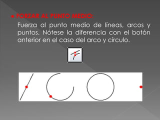 ● FORZAR AL PUNTO MEDIO:
Fuerza al punto medio de líneas, arcos y
puntos. Nótese la diferencia con el botón
anterior en el caso del arco y círculo.
 