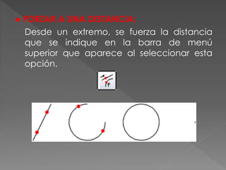 ● FORZAR A UNA DISTANCIA:
Desde un extremo, se fuerza la distancia
que se indique en la barra de menú
superior que aparece al seleccionar esta
opción.
 