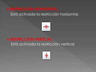 ● RESTRICCIÓN HORIZONTAL:
Está activada la restricción horizontal.
● RESTRICCIÓN VERTICAL:
Está activada la restricción vertical.
 