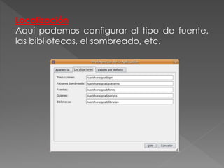 Localización
Aquí podemos configurar el tipo de fuente,
las bibliotecas, el sombreado, etc.
 