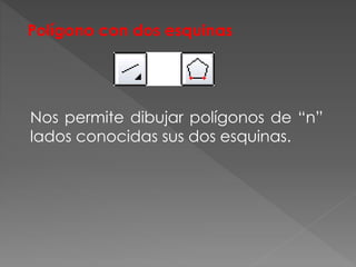 Polígono con dos esquinas
Nos permite dibujar polígonos de “n”
lados conocidas sus dos esquinas.
 