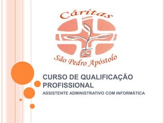CURSO DE QUALIFICAÇÃO
PROFISSIONAL
ASSISTENTE ADMINISTRATIVO COM INFORMÁTICA
 