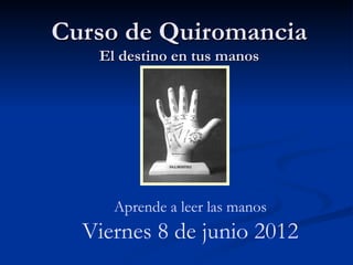 Curso de Quiromancia El destino en tus manos Aprende a leer las manos Viernes 8 de junio 2012 