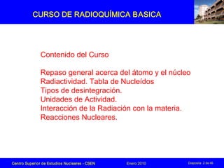Centro Superior de Estudios Nucleares ­ CSEN Enero 2010 Diaposita 2 de 46
Contenido del Curso
Repaso general acerca del át...