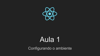 Aula 1
Configurando o ambiente
 