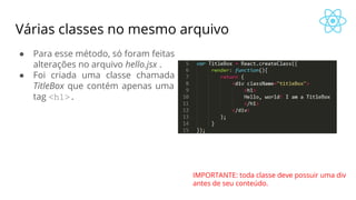 Várias classes no mesmo arquivo
● Para esse método, só foram feitas
alterações no arquivo hello.jsx .
● Foi criada uma classe chamada
TitleBox que contém apenas uma
tag <h1>.
IMPORTANTE: toda classe deve possuir uma div
antes de seu conteúdo.
 