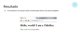 Resultado
● O resultado é as classes sendo renderizadas dentro da classe bodyBox.
 