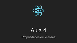 Aula 4
Propriedades em classes
 