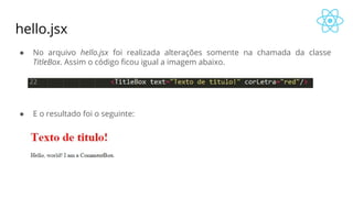 hello.jsx
● No arquivo hello.jsx foi realizada alterações somente na chamada da classe
TitleBox. Assim o código ficou igual a imagem abaixo.
● E o resultado foi o seguinte:
 