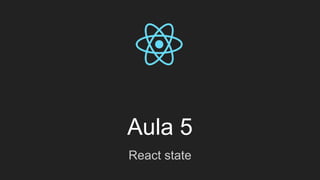 Aula 5
React state
 