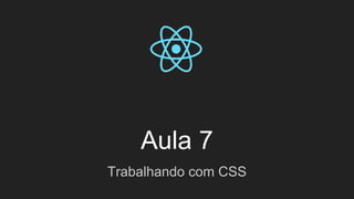 Aula 7
Trabalhando com CSS
 