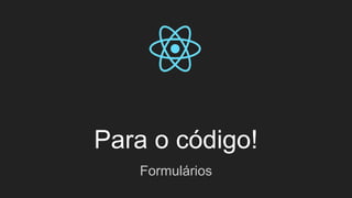 Para o código!
Formulários
 