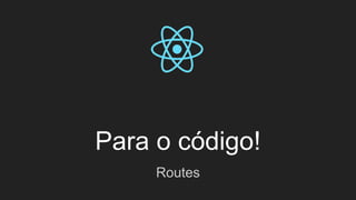 Para o código!
Routes
 