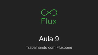 Aula 9
Trabalhando com Fluxbone
 