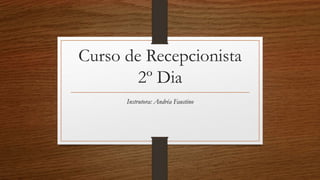 Curso de Recepcionista
2º Dia
Instrutora: Andréa Faustino
 