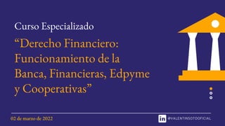 Curso Especializado
“Derecho Financiero:
Funcionamiento de la
Banca, Financieras, Edpyme
y Cooperativas”
02 de marzo de 2022
 