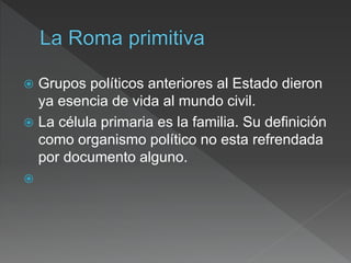  Grupos políticos anteriores al Estado dieron
ya esencia de vida al mundo civil.
 La célula primaria es la familia. Su definición
como organismo político no esta refrendada
por documento alguno.

 
