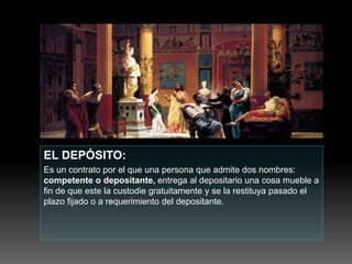 EL DEPÓSITO:
Es un contrato por el que una persona que admite dos nombres:
competente o depositante, entrega al depositario una cosa mueble a
fin de que este la custodie gratuitamente y se la restituya pasado el
plazo fijado o a requerimiento del depositante.
 