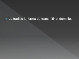  La traditio la forma de transmitir el dominio.
 