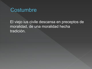 El viejo ius civile descansa en preceptos de
moralidad, de una moralidad hecha
tradición.
 