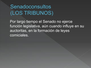 Por largo tiempo el Senado no ejerce
función legislativa, aún cuando influye en su
auctoritas, en la formación de leyes
comiciales.
 