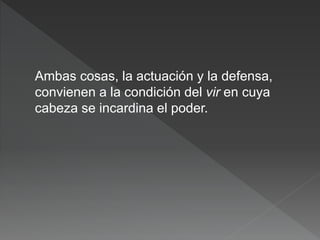 Ambas cosas, la actuación y la defensa,
convienen a la condición del vir en cuya
cabeza se incardina el poder.
 