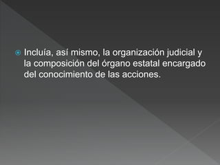  Incluía, así mismo, la organización judicial y
la composición del órgano estatal encargado
del conocimiento de las acciones.
 