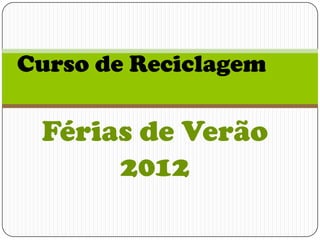 Curso de Reciclagem

 Férias de Verão
      2012
 