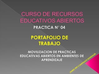 PORTAFOLIO DE
TRABAJO
MOVILIZACION DE PRACTICAS
EDUCATIVAS ABIERTOS EN AMBIENTES DE
APRENDIZAJE
 
