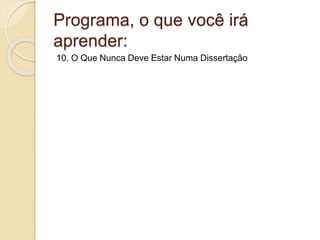 Programa, o que você irá
aprender:
10. O Que Nunca Deve Estar Numa Dissertação
 