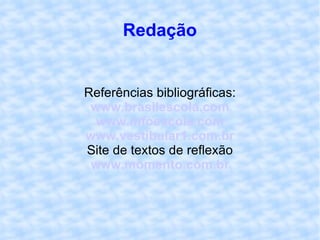 Redação Referências bibliográficas: www.brasilescola.com www.infoescola.com www.vestibular1.com.br Site de textos de reflexão www.momento.com.br 